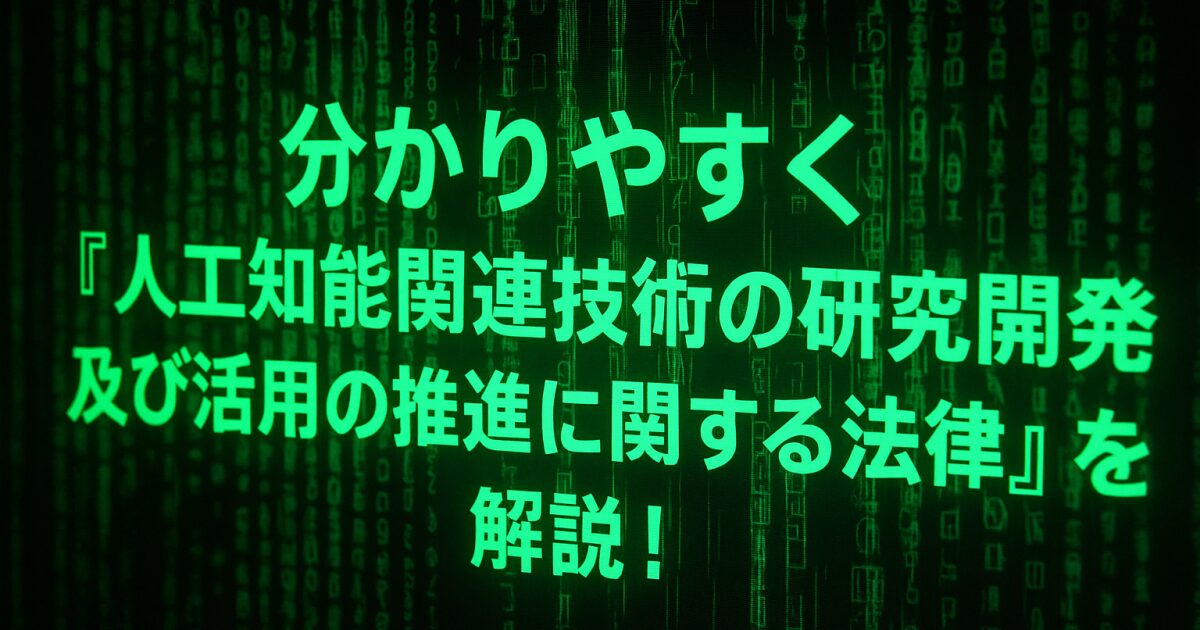 分かりやすく『人工知能関連技術の研究開発及び活用の推進に関する法律』を解説！