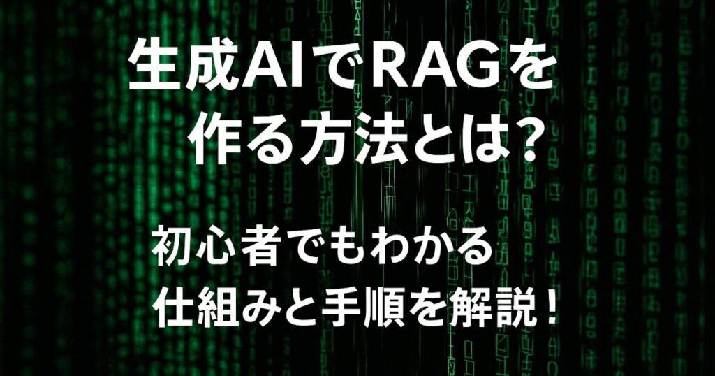 生成AIでRAGを作る方法とは？初心者でもわかる仕組みと手順を解説！
