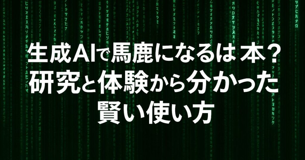 生成AIで馬鹿になるは本当か？研究と体験から分かった賢い使い方！
