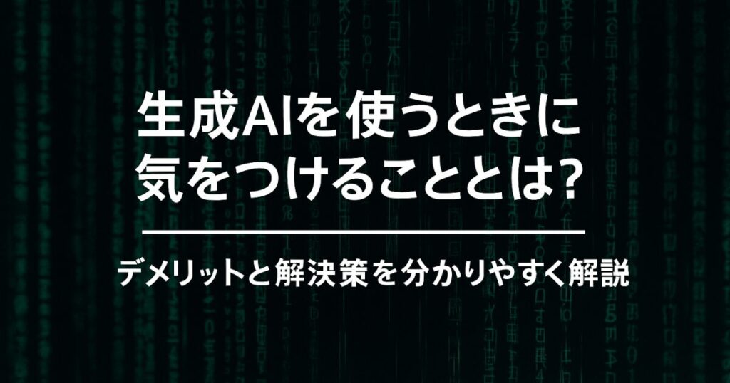 生成AIを使うときに気をつけることとは？デメリットと解決策を分かりやすく解説