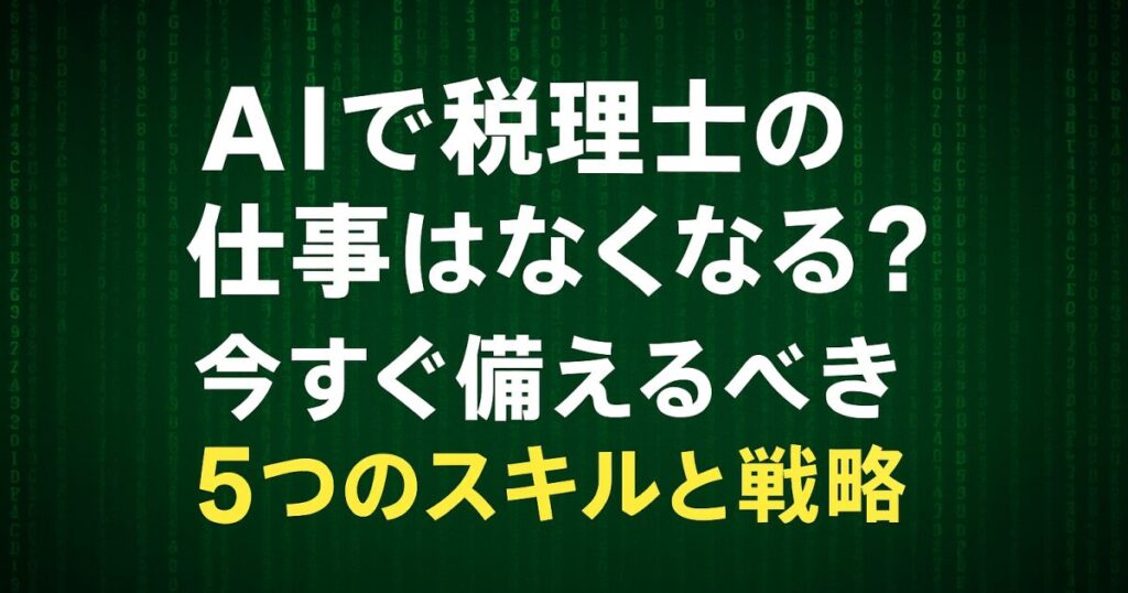 AIで税理士の仕事はなくなる？今すぐ備えるべき5つのスキルと戦略！