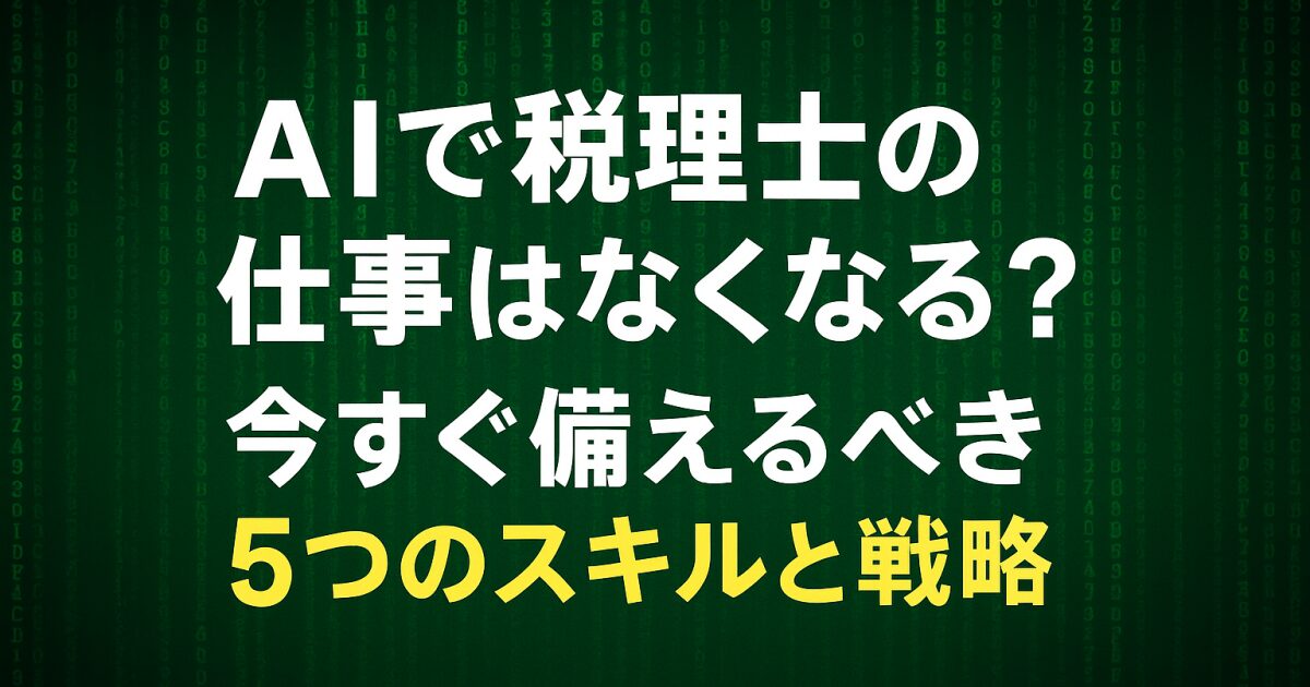 AIで税理士の仕事はなくなる？今すぐ備えるべき5つのスキルと戦略！