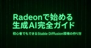 Radeonで始める生成AI完全ガイド｜初心者でもできるStable Diffusion環境の作り方