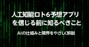 人工知能ロト6予想アプリを信じる前に知るべきこと。AIの仕組みと限界をやさしく解説！
