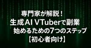 専門家が解説！生成AI VTuberで副業を始めるための７つのステップ【初心者向け】