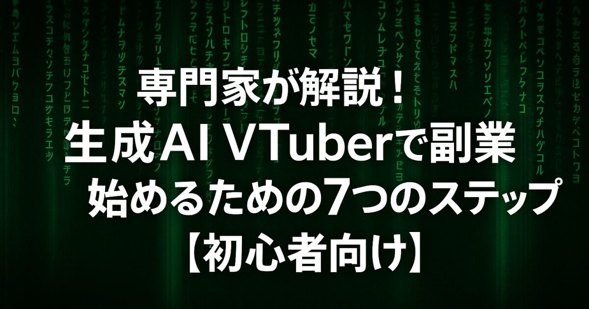 専門家が解説！生成AI VTuberで副業を始めるための７つのステップ【初心者向け】