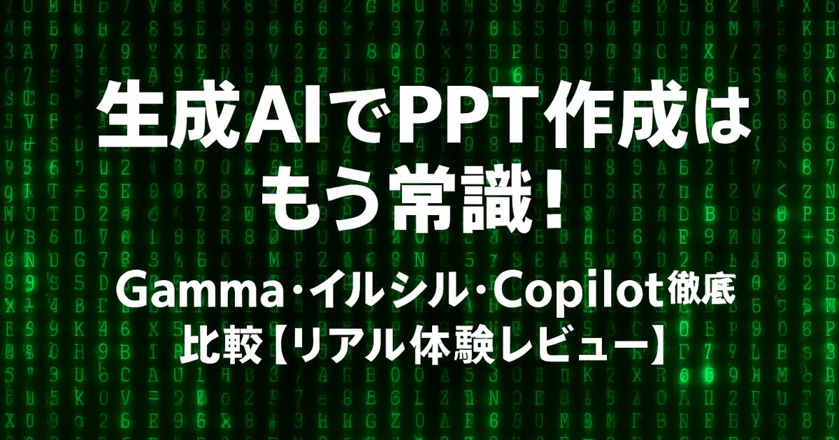 生成AIでPPT作成はもう常識！Gamma・イルシル・Copilot徹底比較【リアル体験レビュー】