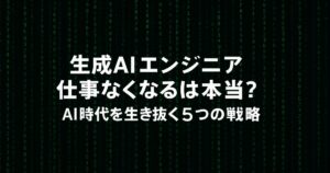 生成AIでエンジニア仕事なくなるは本当？AI時代を生き抜く5つの戦略！
