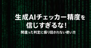 生成AIチェッカー精度を信じすぎるな！間違った判定に振り回されない使い方