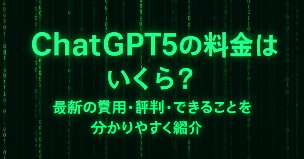 ChatGPT5の料金はいくら？最新の費用・評判・できることを分かりやすく紹介