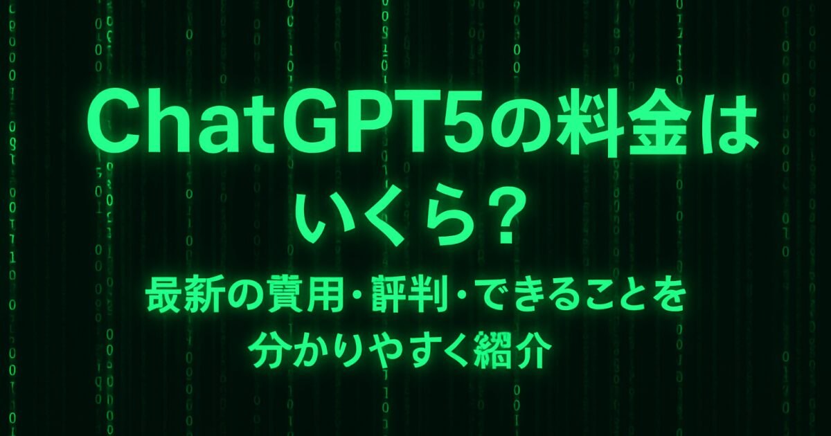 ChatGPT5の料金はいくら？最新の費用・評判・できることを分かりやすく紹介