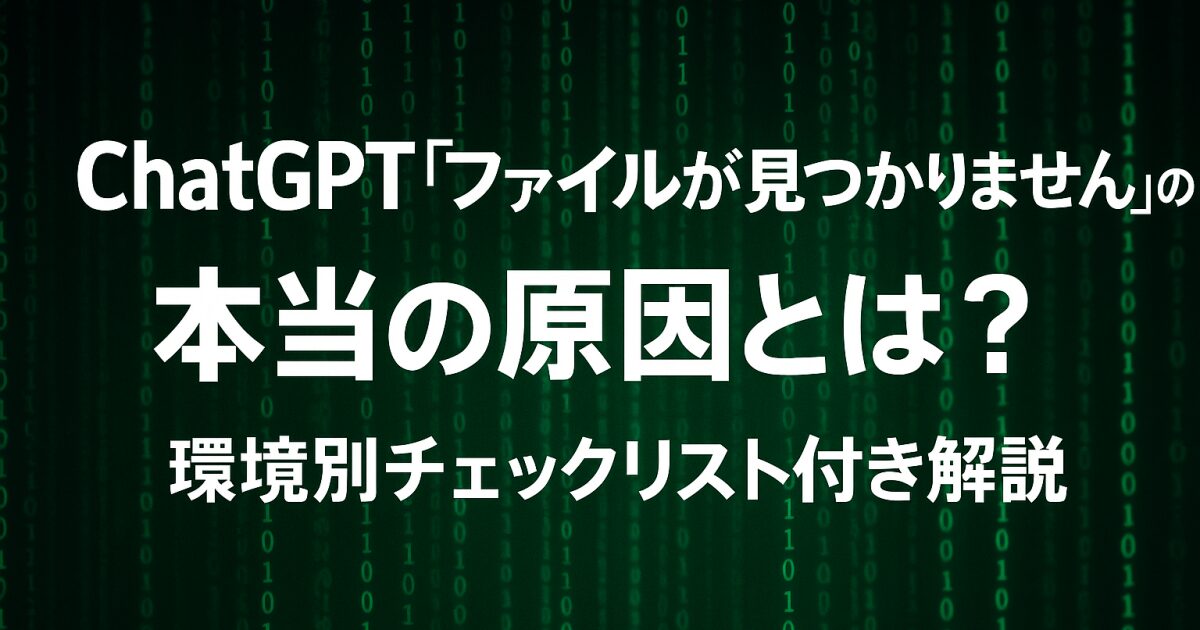 ChatGPT「ファイルが見つかりません」の本当の原因とは？環境別チェックリスト付き解説