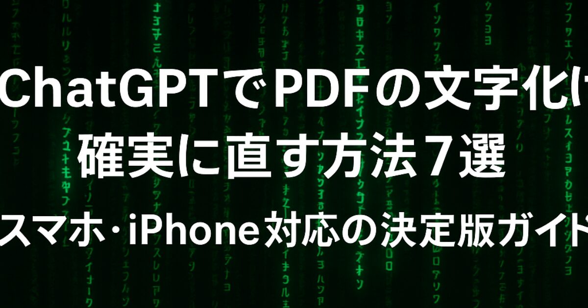 ChatGPTでPDFの文字化けを確実に直す方法7選｜スマホ・iPhone対応の決定版ガイド