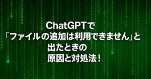 ChatGPTで「ファイルの追加は利用できません」と出たときの原因と対処法！