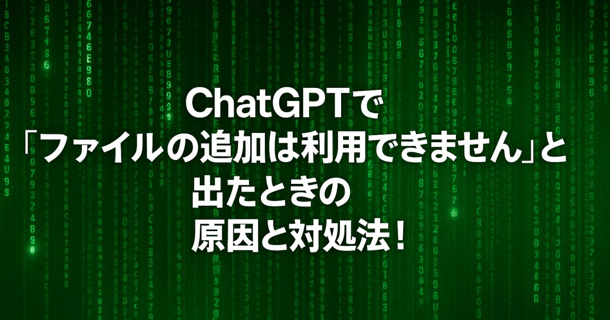 ChatGPTで「ファイルの追加は利用できません」と出たときの原因と対処法！