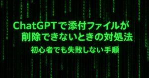 ChatGPTで添付ファイルが削除できないときの対処法｜初心者でも失敗しない手順