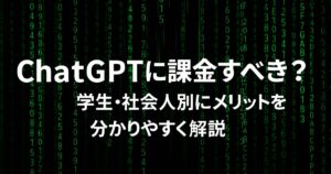 ChatGPTに課金すべき？学生・社会人別にメリットを分かりやすく解説！