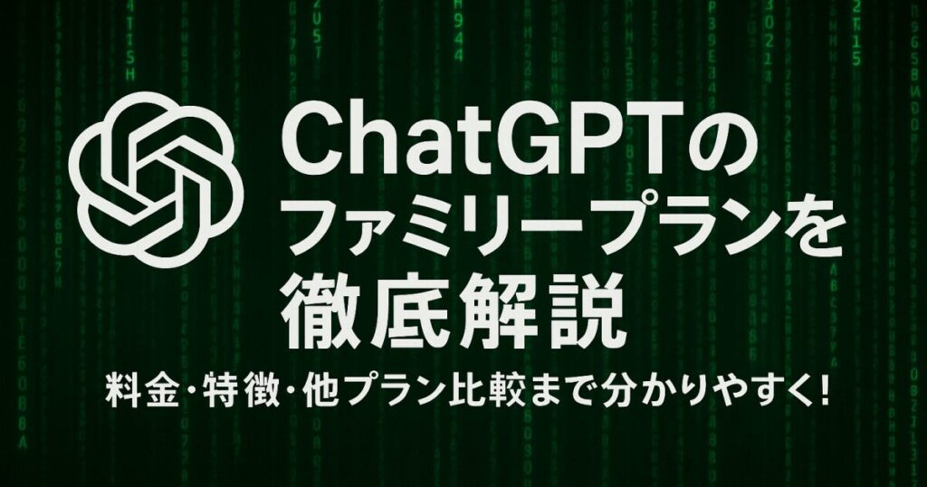 ChatGPTのファミリープランを徹底解説｜料金・特徴・他プラン比較まで分かりやすく！