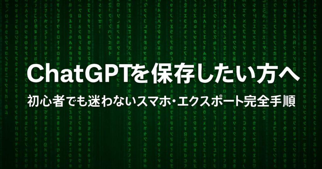 ChatGPTを保存したい方へ｜初心者でも迷わないスマホ・エクスポート完全手順