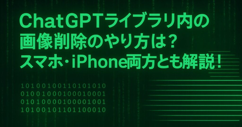 ChatGPTライブラリ内の画像削除のやり方は？スマホ・iPhone両方とも解説！