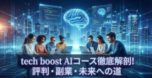 初心者必見！tech boost AIコースの評判や「最悪」の噂、副業への道を徹底解剖